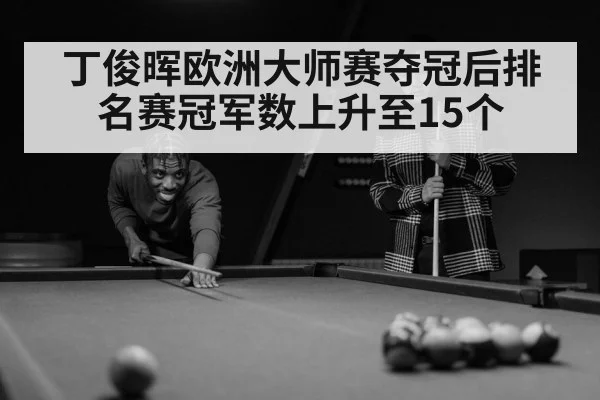 丁俊晖欧洲大师赛夺冠后排名赛冠军数上升至15个