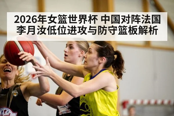 2026年女篮世界杯 中国对阵法国 李月汝低位进攻与防守篮板解析