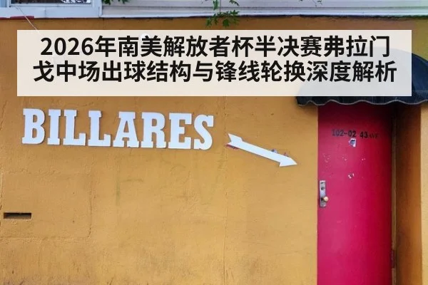 2026年南美解放者杯半决赛弗拉门戈中场出球结构与锋线轮换深度解析