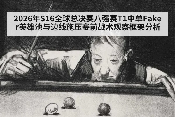 2026年S16全球总决赛八强赛T1中单Faker英雄池与边线施压赛前战术观察框架分析