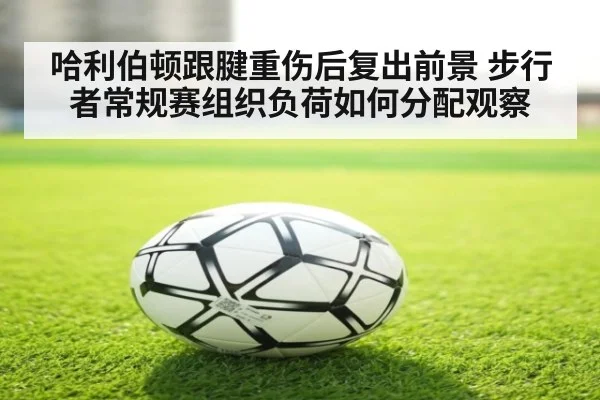 哈利伯顿跟腱重伤后复出前景 步行者常规赛组织负荷如何分配观察